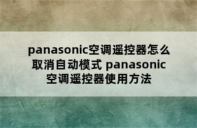 panasonic空调遥控器怎么取消自动模式 panasonic空调遥控器使用方法